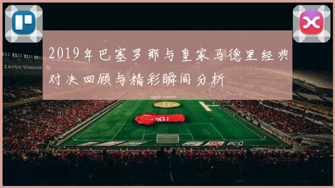2019年巴塞罗那与皇家马德里经典对决回顾与精彩瞬间分析