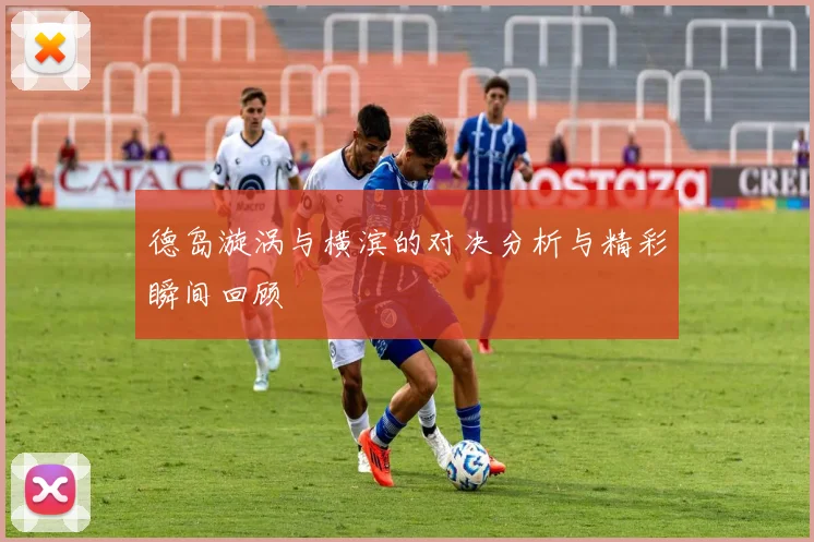 德岛漩涡与横滨的对决分析与精彩瞬间回顾