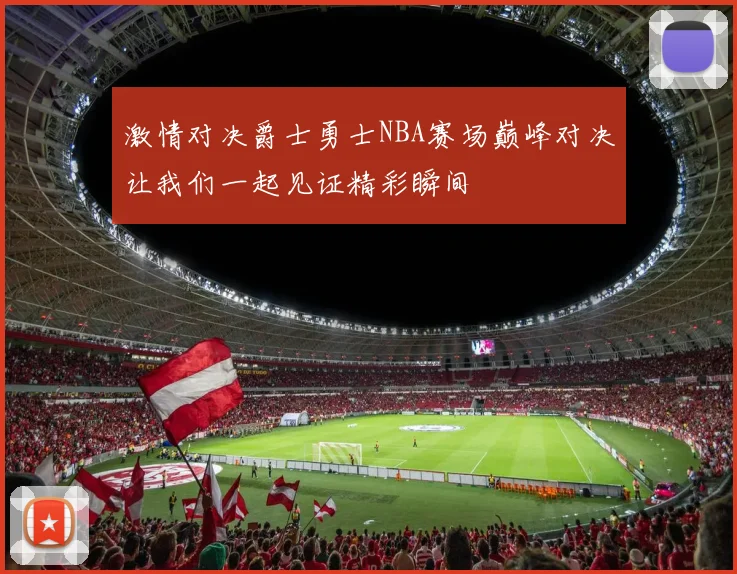 激情对决爵士勇士NBA赛场巅峰对决让我们一起见证精彩瞬间