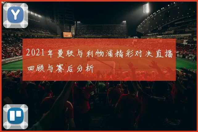 2021年曼联与利物浦精彩对决直播回顾与赛后分析