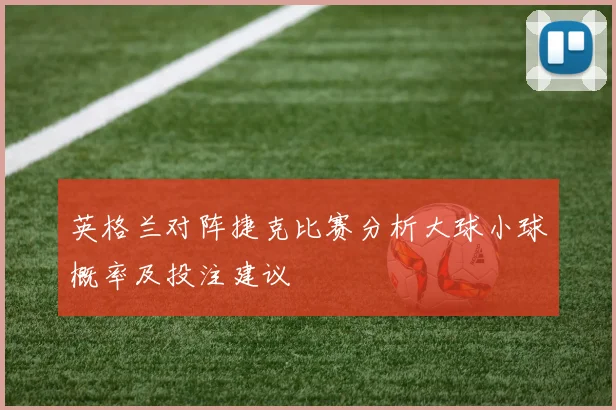 英格兰对阵捷克比赛分析大球小球概率及投注建议