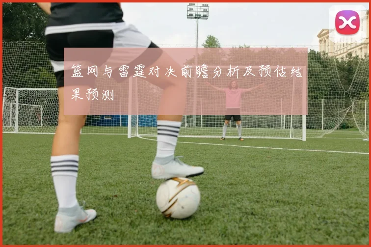 篮网与雷霆对决前瞻分析及预估结果预测