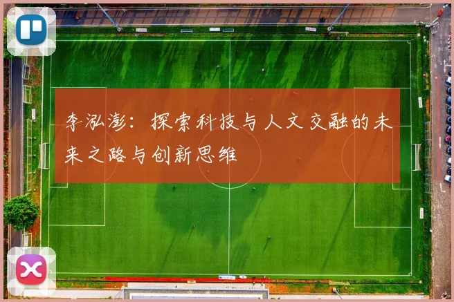 李泓澎：探索科技与人文交融的未来之路与创新思维