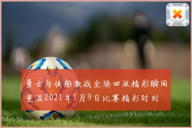 勇士与快船激战全场回放精彩瞬间重温2021年1月9日比赛精彩时刻