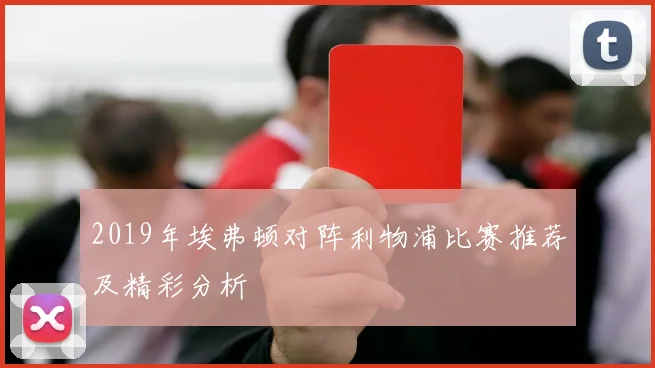 2019年埃弗顿对阵利物浦比赛推荐及精彩分析