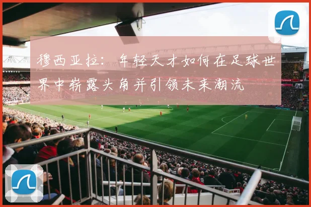 穆西亚拉：年轻天才如何在足球世界中崭露头角并引领未来潮流