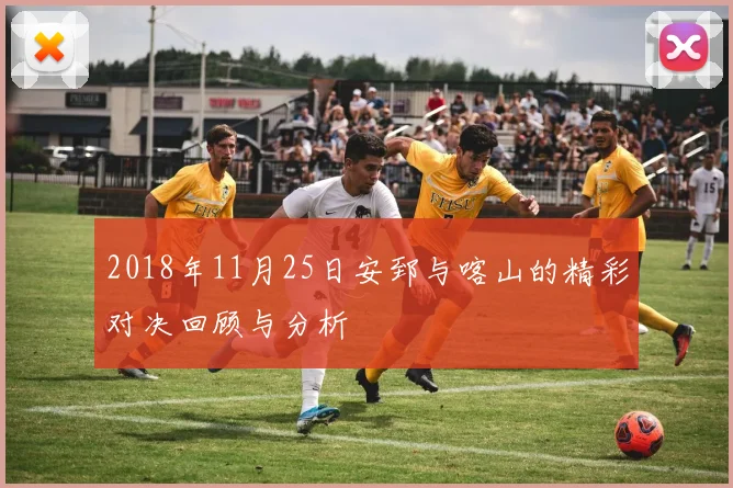 2018年11月25日安郅与喀山的精彩对决回顾与分析