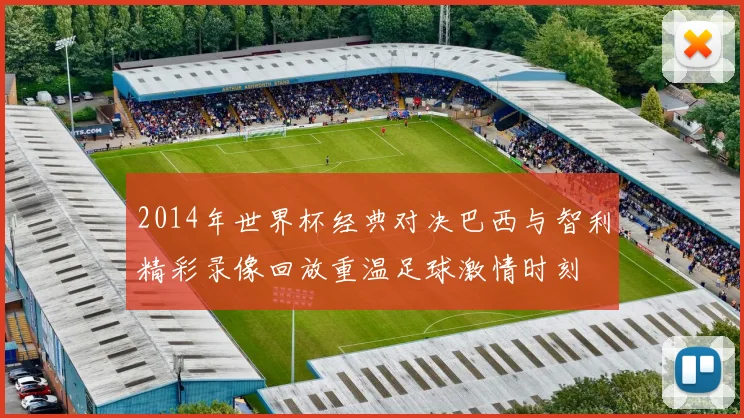 2014年世界杯经典对决巴西与智利精彩录像回放重温足球激情时刻