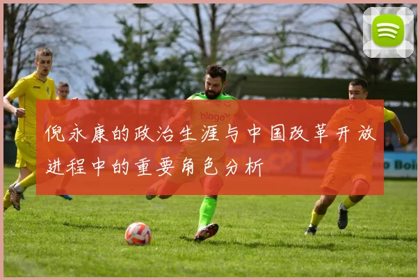 倪永康的政治生涯与中国改革开放进程中的重要角色分析