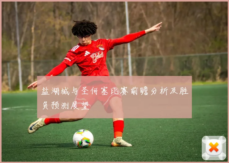 盐湖城与圣何塞比赛前瞻分析及胜负预测展望