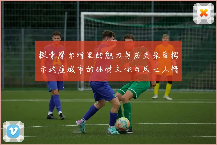 探索摩尔特里的魅力与历史深度揭示这座城市的独特文化与风土人情