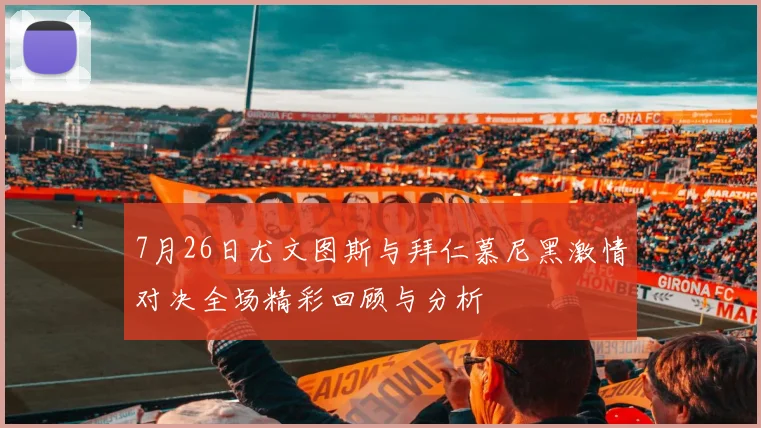 7月26日尤文图斯与拜仁慕尼黑激情对决全场精彩回顾与分析