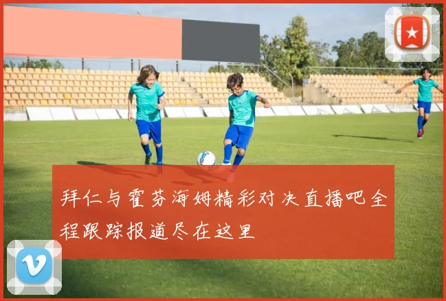 拜仁与霍芬海姆精彩对决直播吧全程跟踪报道尽在这里
