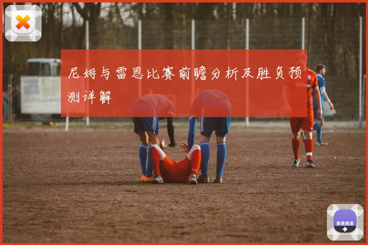 尼姆与雷恩比赛前瞻分析及胜负预测详解