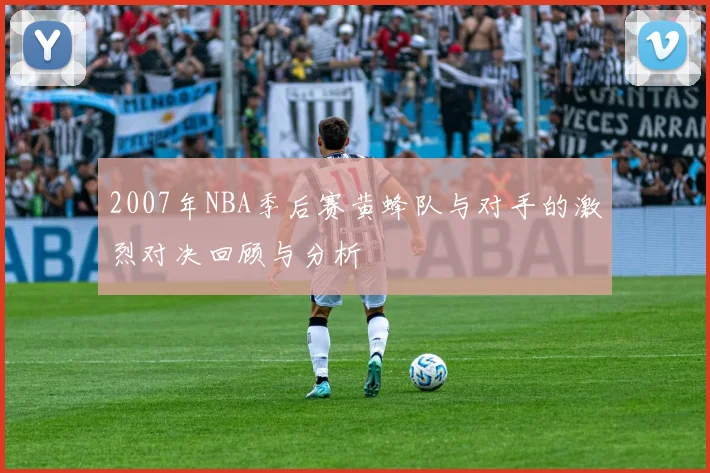 2007年NBA季后赛黄蜂队与对手的激烈对决回顾与分析