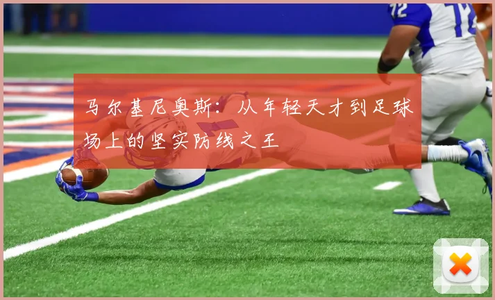 马尔基尼奥斯：从年轻天才到足球场上的坚实防线之王