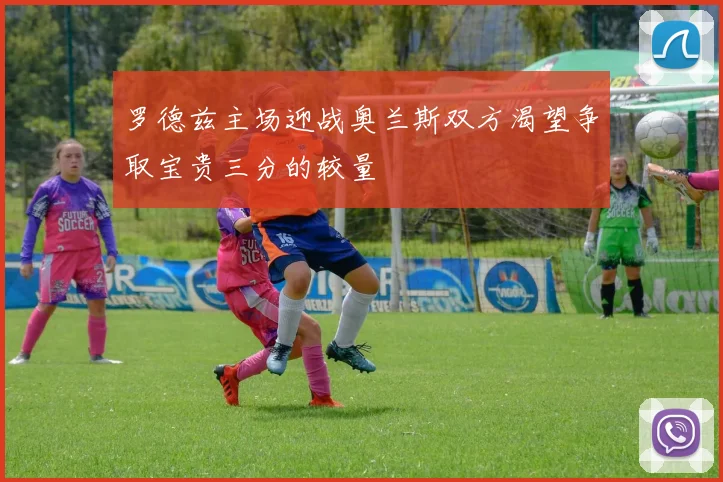 罗德兹主场迎战奥兰斯双方渴望争取宝贵三分的较量