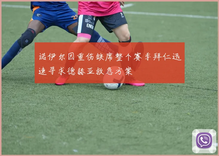 诺伊尔因重伤缺席整个赛季拜仁迅速寻求德赫亚救急方案