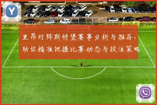 里昂对阵斯特堡赛事分析与推荐，助你精准把握比赛动态与投注策略
