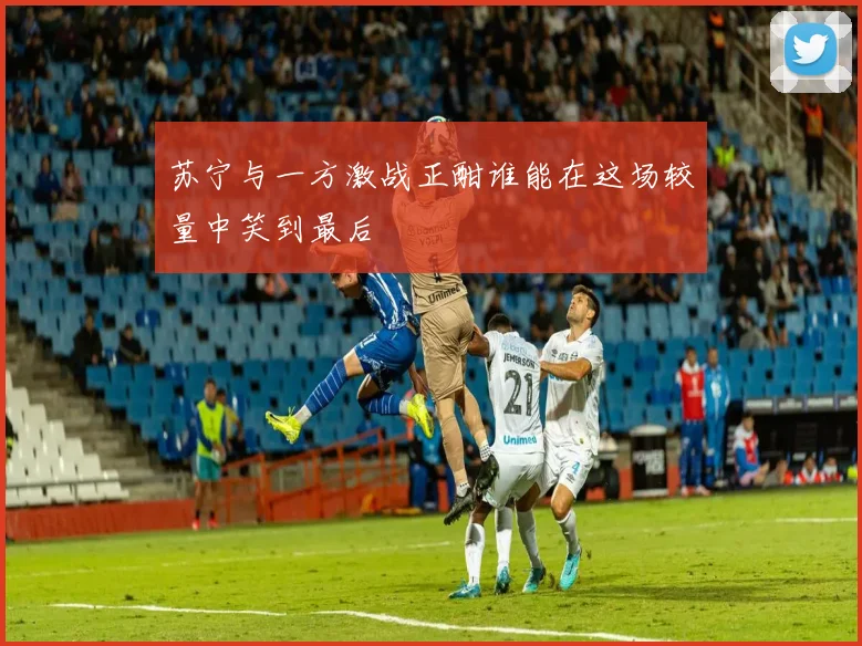 苏宁与一方激战正酣谁能在这场较量中笑到最后