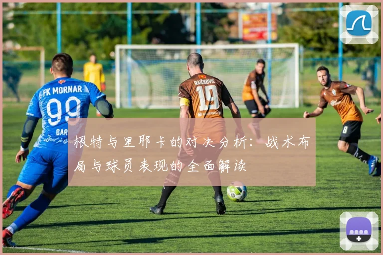 根特与里耶卡的对决分析：战术布局与球员表现的全面解读