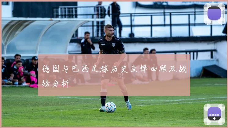 德国与巴西足球历史交锋回顾及战绩分析