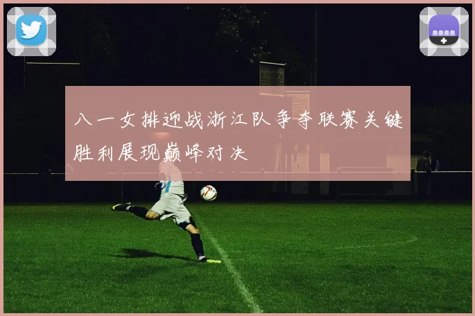 八一女排迎战浙江队争夺联赛关键胜利展现巅峰对决