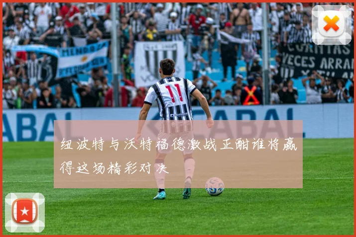 纽波特与沃特福德激战正酣谁将赢得这场精彩对决