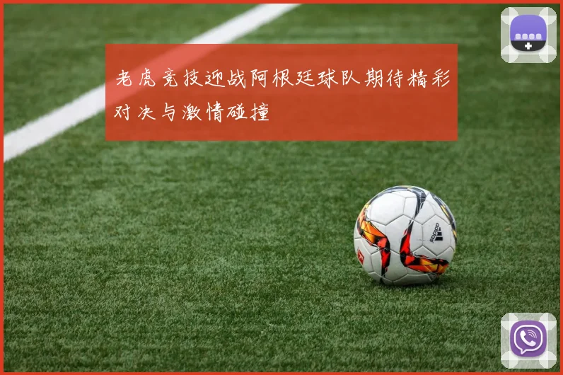 老虎竞技迎战阿根廷球队期待精彩对决与激情碰撞