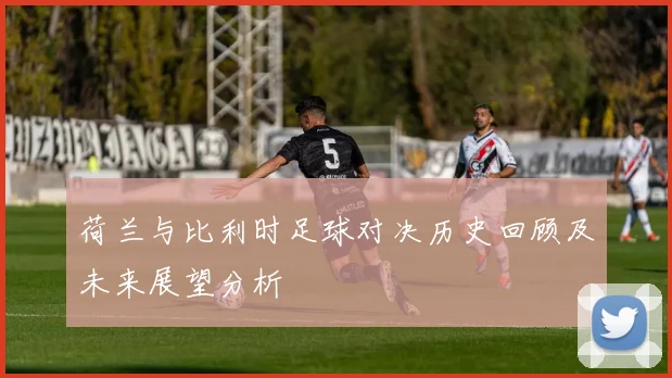 荷兰与比利时足球对决历史回顾及未来展望分析