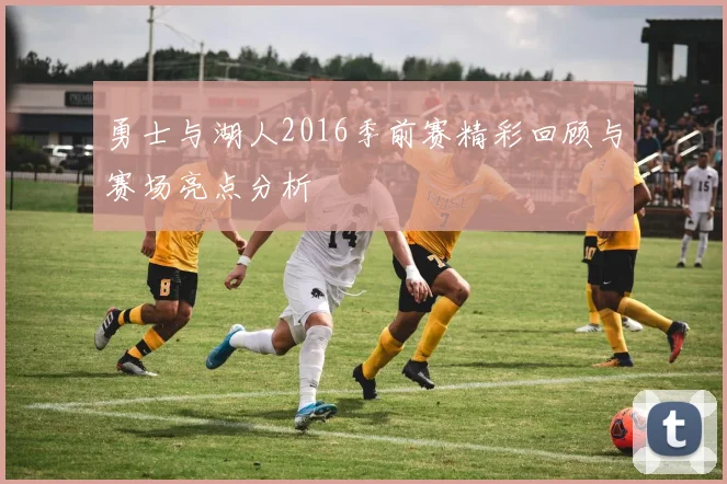 勇士与湖人2016季前赛精彩回顾与赛场亮点分析