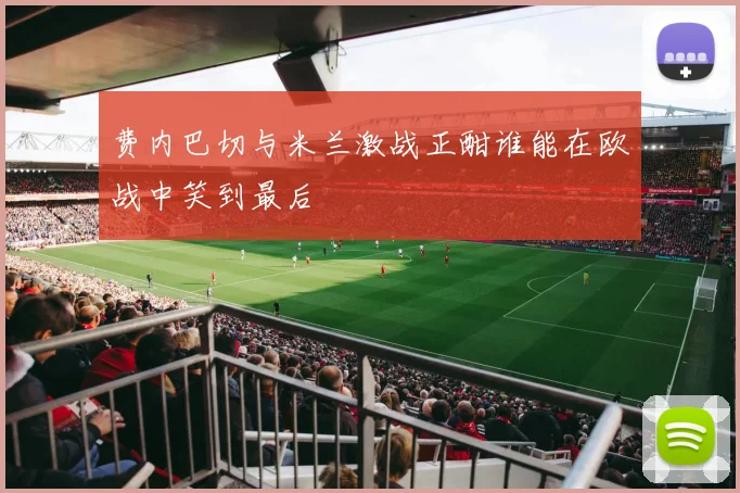 费内巴切与米兰激战正酣谁能在欧战中笑到最后