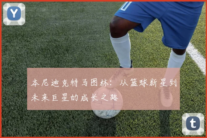 本尼迪克特马图林:从篮球新星到未来巨星的成长之路