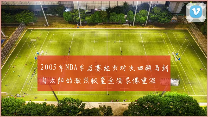 2005年NBA季后赛经典对决回顾马刺与太阳的激烈较量全场录像重温