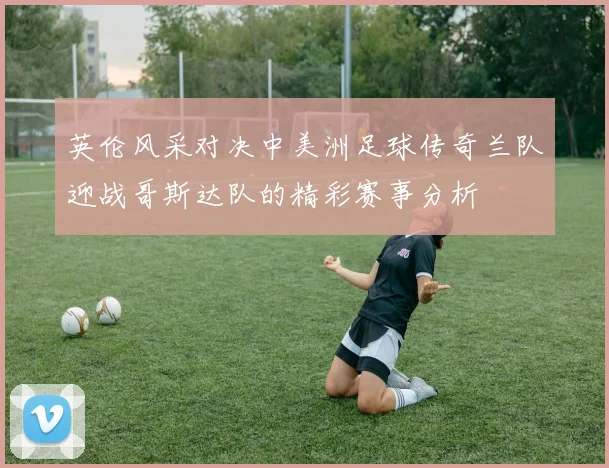 英伦风采对决中美洲足球传奇兰队迎战哥斯达队的精彩赛事分析