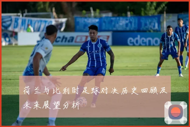 荷兰与比利时足球对决历史回顾及未来展望分析