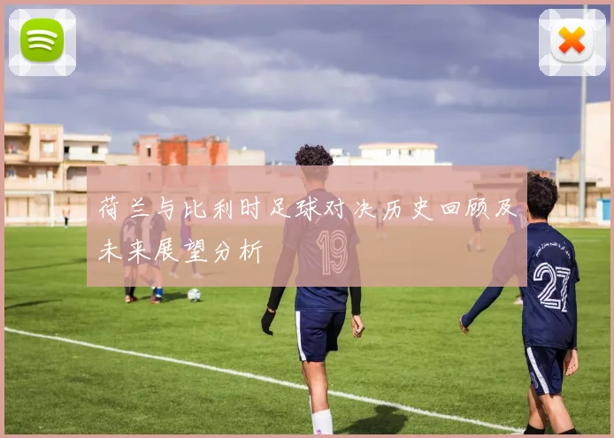 荷兰与比利时足球对决历史回顾及未来展望分析