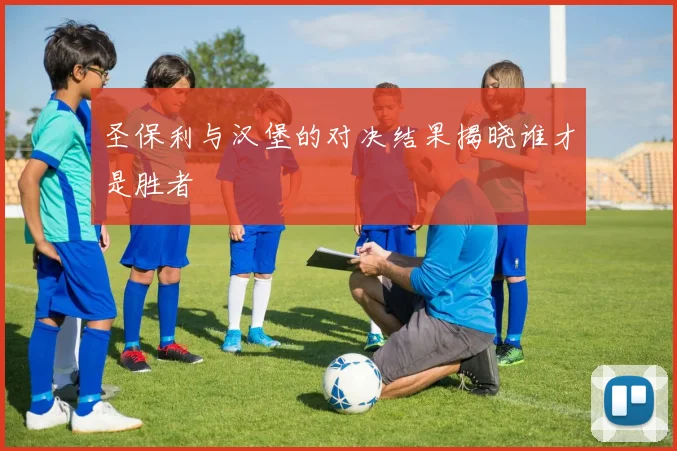 圣保利与汉堡的对决结果揭晓谁才是胜者