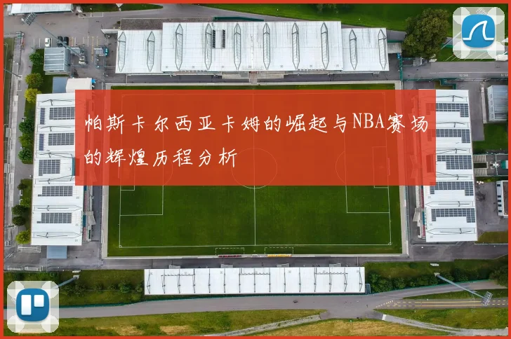 帕斯卡尔西亚卡姆的崛起与NBA赛场的辉煌历程分析
